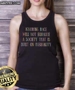 Black tank top featuring the phrase 'Ignore Race Will Not Equalize Society Built On Inequality' for social justice awareness.