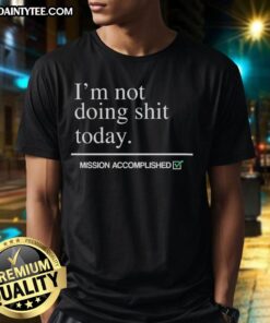 Alt Text: Awesome I'M Not Doing Shit Today Mission Accomplished T-Shirt design featuring bold typography and relaxed vibe.