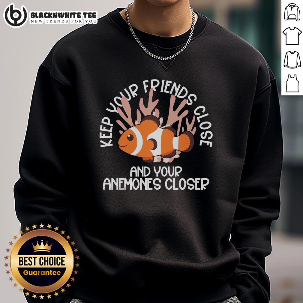 Awesome Keep Your Friends Close And Your Anemones Closer Sweatshirt Alt Text: Awesome Keep Your Friends Close And Your Anemones Closer Sweatshirt featuring a colorful ocean-themed design.