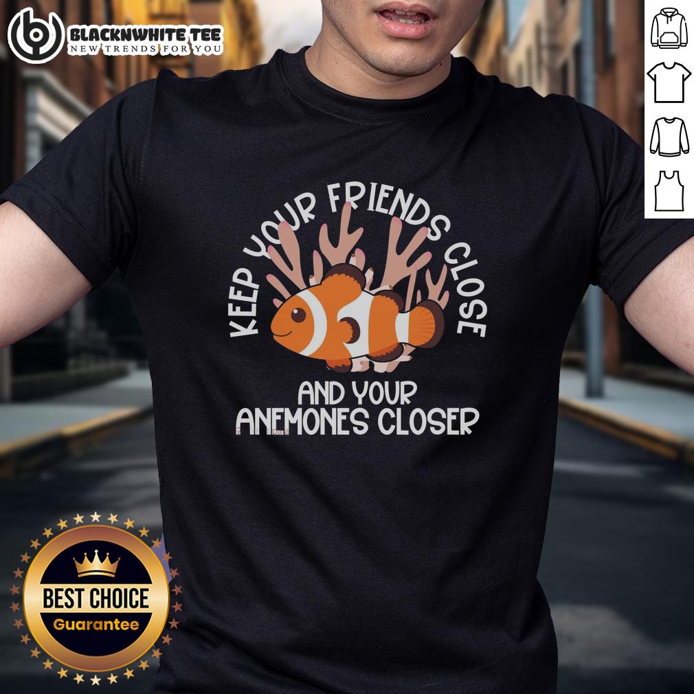 Awesome Keep Your Friends Close And Your Anemones Closer T Shirt Awesome Keep Your Friends Close And Your Anemones Closer T-Shirt featuring a fun marine life design.