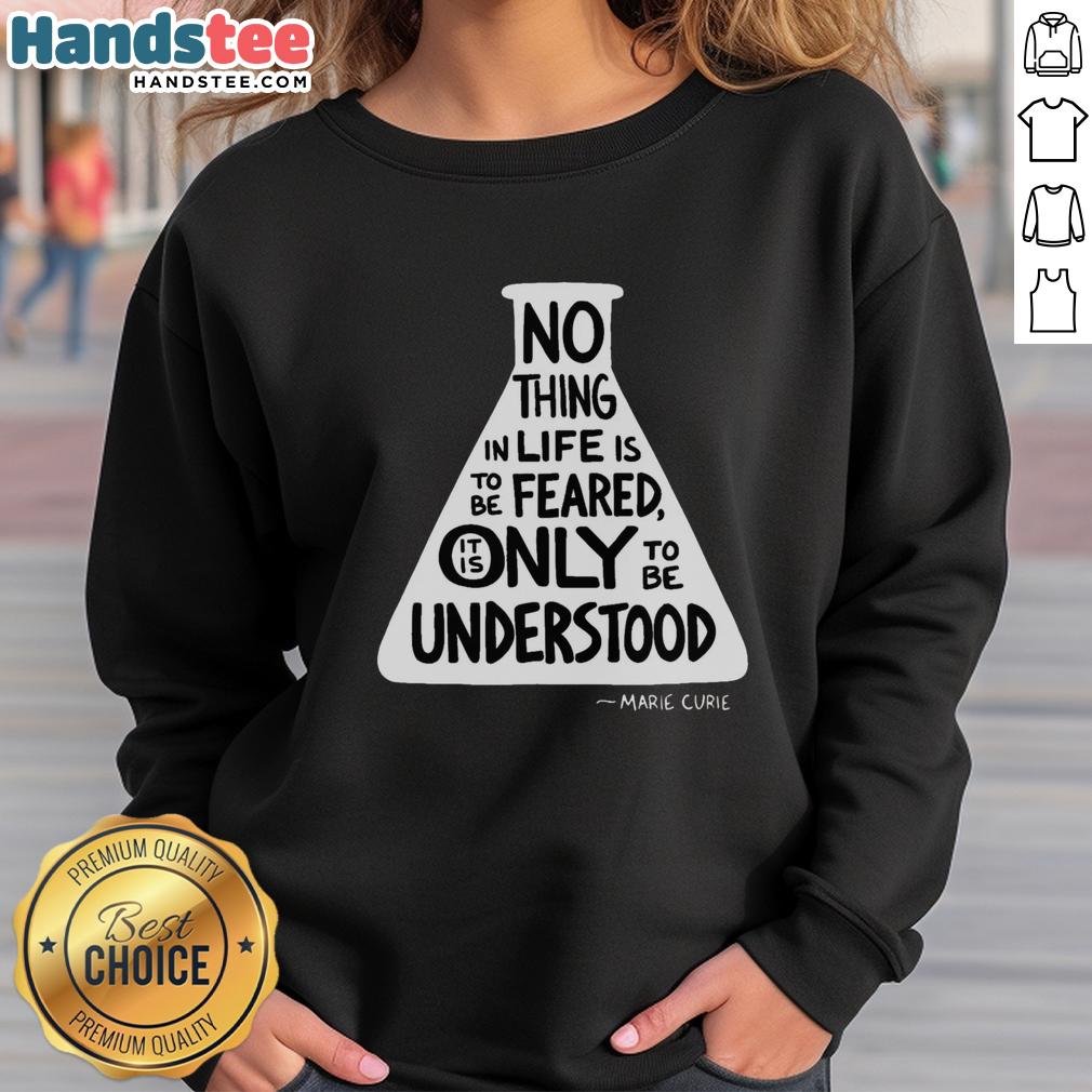 awesome-no-thing-in-life-is-to-be-feared-it-is-only-to-be-understood-marie-curie-sweatshirt Marie Curie quote sweatshirt: 'Nothing in life is to be feared, only understood' - stylish and inspirational design.