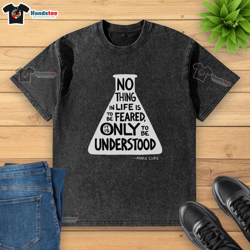 awesome-no-thing-in-life-is-to-be-feared-it-is-only-to-be-understood-marie-curie-washed-t-shirt Washed t-shirt featuring Marie Curie's quote: 'Nothing in life is to be feared, only understood' for science enthusiasts.