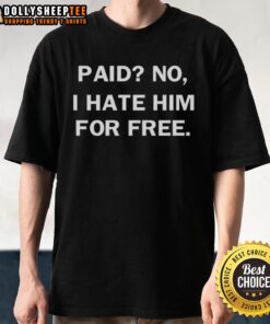 Awesome Paid No I Hate Him For Free T-Shirt featuring bold graphics and a trendy design for casual wear.