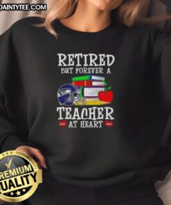 Awesome retired but forever a teacher at heart Seattle Seahawks football sweatshirt displayed on a hanger.