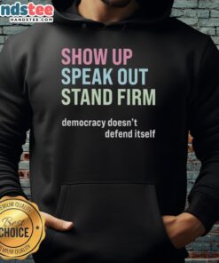 Alt Text: Awesome Show Up Speak Out Stand Firm hoodie promoting democracy with bold graphics and a comfortable fit.