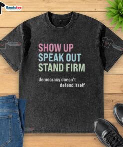 Washed t-shirt with 'Awesome Show Up Speak Out Stand Firm Democracy Doesn't Defend Itself' message for activism.
