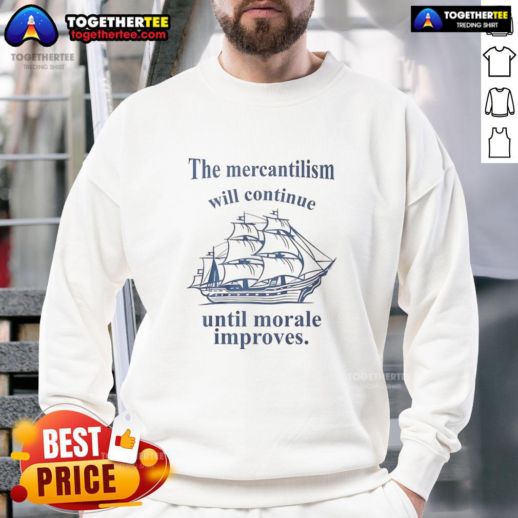 Awesome The Mercantilism Will Continue Until Morale Improves Sweatshirt