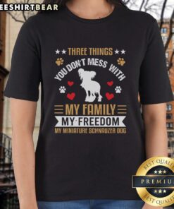 Awesome ladies tee featuring 'Three Things You Don't Mess With: My Family, My Freedom, My Miniature Schnauzer Dog' design.
