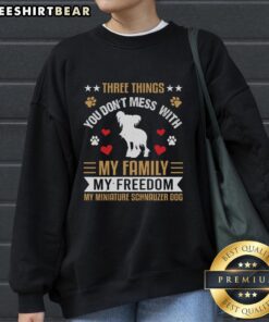 Awesome sweatshirt featuring 'Three Things You Dont Mess With: My Family, My Freedom, My Miniature Schnauzer Dog'
