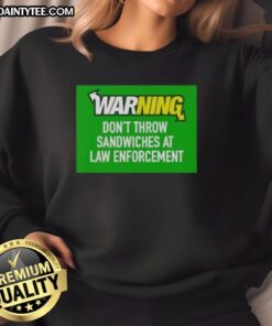 Awesome warning sweatshirt: 'Don't Throw Sandwiches at Law Enforcement' - humorous graphic design for casual wear.