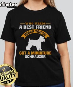 Womens tee featuring a cute miniature Schnauzer with the phrase 'Who Needs A Best Friend When Youve Got A Miniature Schnauzer'.