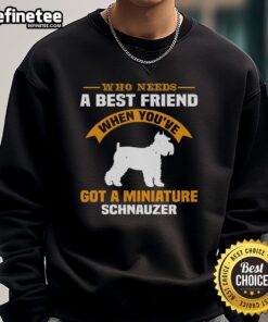 Cozy sweatshirt featuring a Miniature Schnauzer with the phrase 'Who needs a best friend?' perfect for dog lovers.