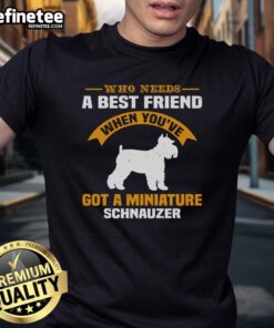Awesome t-shirt design: 'Who Needs A Best Friend When Youve Got A Miniature Schnauzer' featuring a playful schnauzer graphic.