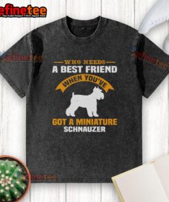 Cute washed t-shirt featuring a Miniature Schnauzer with the phrase 'Who Needs a Best Friend' for dog lovers.