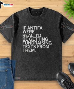Cute If Antifa Were Real I'd Be Getting Fundraising Texts From Them T-Shirt - Image 6