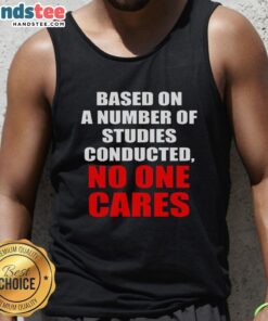 Funny sarcastic slogan tank top featuring 'Based on a number of studies conducted, no one cares' design.