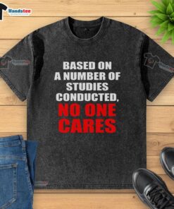 Funny sarcastic slogan t-shirt: 'Based on a number of studies conducted, no one cares' - perfect for humor lovers.