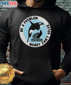 Funny hoodie design featuring a killer whale sinking a ship, highlighting the phrase 'Be A Problem Money Can't Solve.'