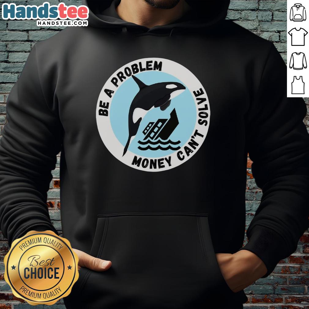 funny-be-a-problem-money-cant-solve-killer-whale-sinking-ship-hoodie Funny hoodie design featuring a killer whale sinking a ship, highlighting the phrase 'Be A Problem Money Can't Solve.'