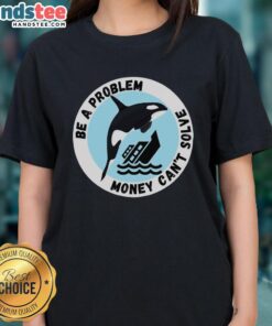 Funny Be A Problem Money Can't Solve tee featuring a killer whale sinking a ship, perfect for casual wear.
