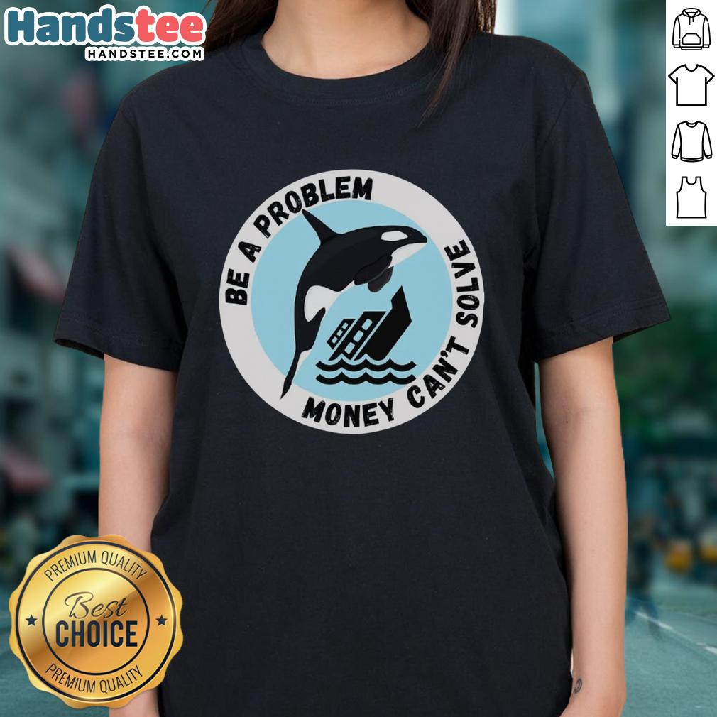 funny-be-a-problem-money-cant-solve-killer-whale-sinking-ship-ladies-tee Funny Be A Problem Money Can't Solve tee featuring a killer whale sinking a ship, perfect for casual wear.