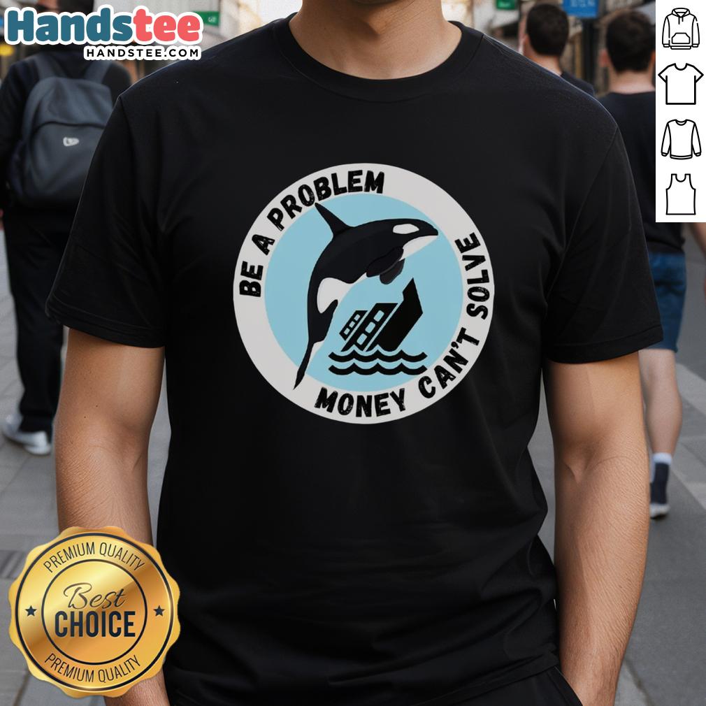funny-be-a-problem-money-cant-solve-killer-whale-sinking-ship-t-shirt Funny 'Be A Problem Money Can't Solve' Killer Whale T-Shirt featuring a whale sinking a ship, perfect for humor lovers.