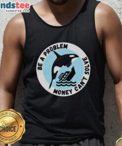Funny tank top featuring a killer whale sinking a ship, illustrating the phrase 'Be a problem money can't solve.'