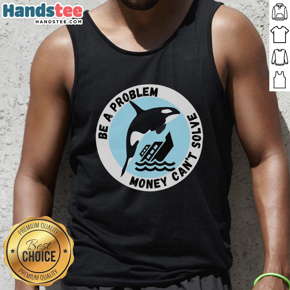funny-be-a-problem-money-cant-solve-killer-whale-sinking-ship-tank-top Funny tank top featuring a killer whale sinking a ship, illustrating the phrase 'Be a problem money can't solve.'