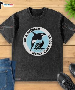 Humorous 'Money Can't Solve Problems' t-shirt featuring a killer whale sinking a ship, showcasing playful design.