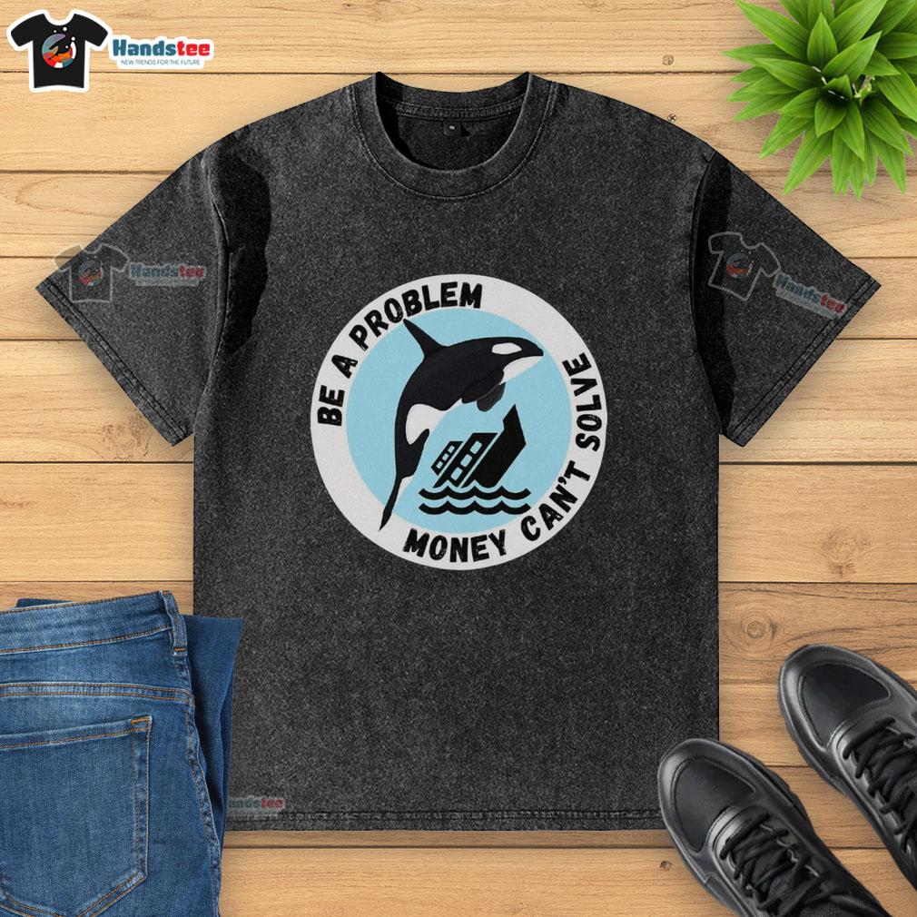 funny-be-a-problem-money-cant-solve-killer-whale-sinking-ship-washed-t-shirt Humorous 'Money Can't Solve Problems' t-shirt featuring a killer whale sinking a ship, showcasing playful design.