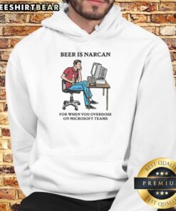 Funny beer-themed hoodie with text 'Narcan for when you overdose on Teams', perfect for remote work humor.