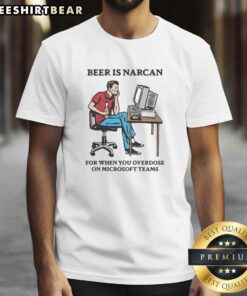 Funny Beer Is Narcan T-Shirt for Overdosing on Teams - Humorous graphic tee for casual wear and team events.