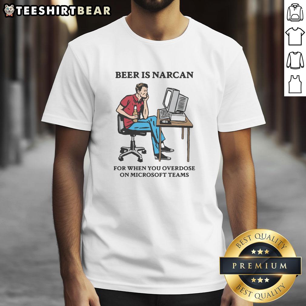 Funny Beer Is Narcan For When You Overdose On Teams T Shirt Funny Beer Is Narcan T-Shirt for Overdosing on Teams - Humorous graphic tee for casual wear and team events.