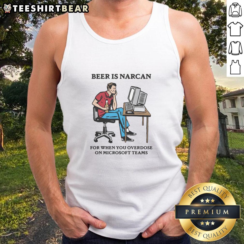 Funny Beer Is Narcan For When You Overdose On Teams Tank Top Funny beer-themed tank top with 'Narcan for when you overdose on Teams' slogan, perfect for casual gatherings.