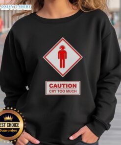 Funny Caution Cry Too Much Sweatshirt design featuring playful graphics and humorous text on a cozy apparel background.