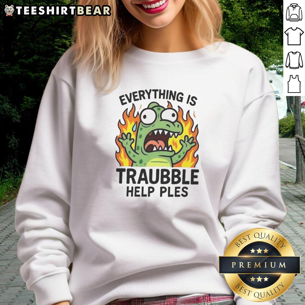 Funny Everything Is Trouble Help Please Sweatshirt Funny Everything Is Trouble Help Please Sweatshirt featuring a humorous design, perfect for casual wear and gifts.