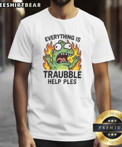 Funny Everything Is Trouble Help Please T-Shirt featuring humorous text design on a casual tee for lighthearted fashion.