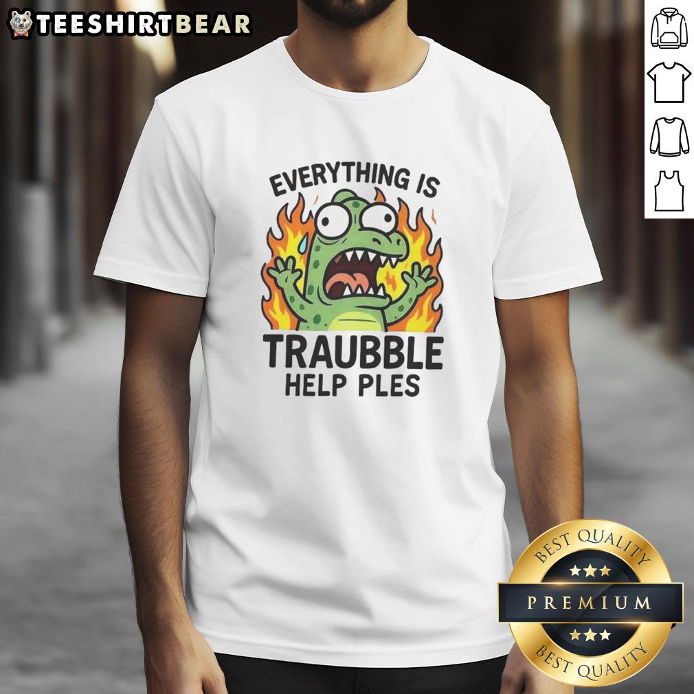 Funny Everything Is Trouble Help Please T Shirt Funny Everything Is Trouble Help Please T-Shirt featuring humorous text design on a casual tee for lighthearted fashion.