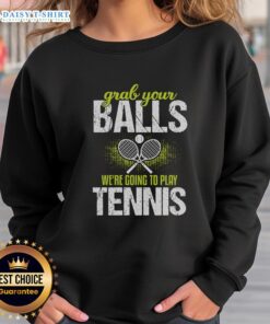 Funny Grab Your Balls We're Going To Play Tennis Sweatshirt featuring a humorous tennis graphic for sports lovers.