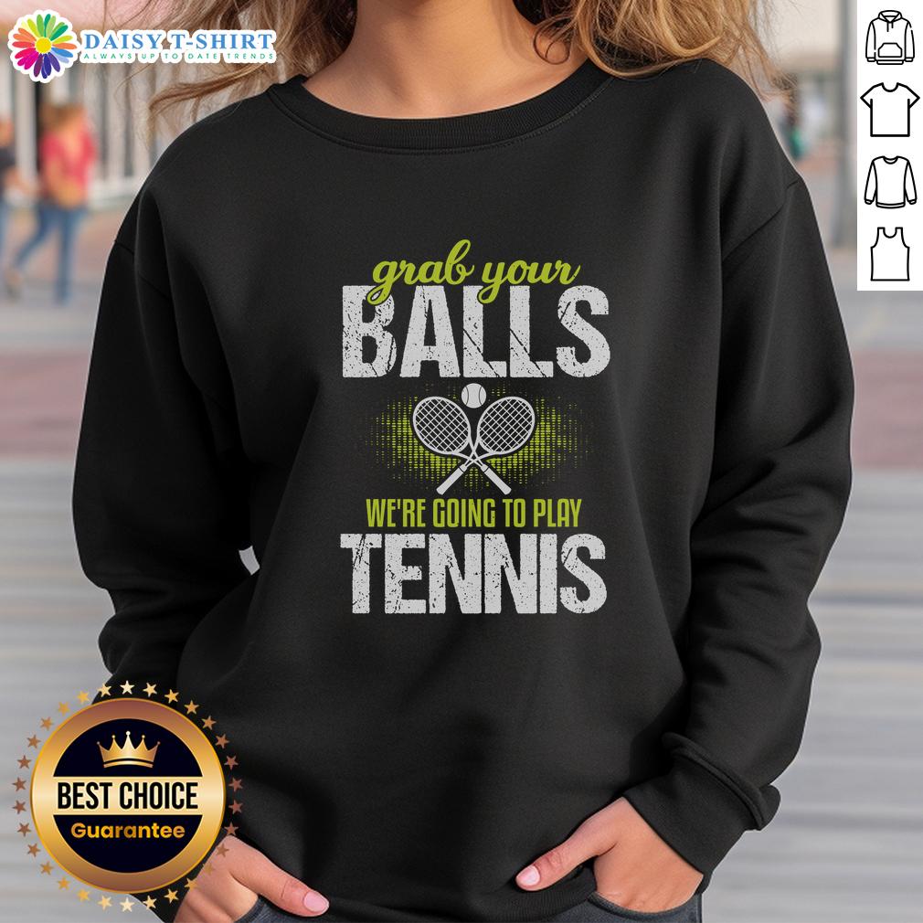 Funny Grab Your Balls We'Re Going To Play Tennis Sweatshirt Funny Grab Your Balls We're Going To Play Tennis Sweatshirt featuring a humorous tennis graphic for sports lovers.