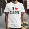 Alt Text: Funny I Love Men Who Whimper T-Shirt featuring bold text design, perfect for humor lovers and unique fashion enthusiasts.