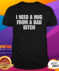 Alt Text: Funny I Need A Hug From A Bad Bitch T-Shirt featuring bold text design, perfect for casual wear and humor lovers.
