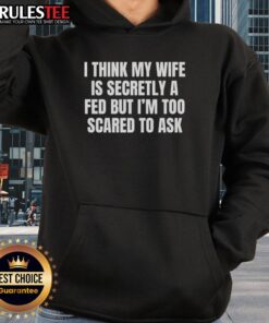 Funny hoodie with 'I Think My Wife Is Secretly A FED But I'm Too Scared To Ask' text, perfect for humorous casual wear.