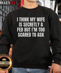 Humorous sweatshirt design reading 'I Think My Wife Is Secretly A FED' perfect for funny gift ideas or casual wear.