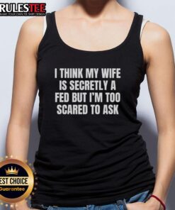 Funny tank top reading 'I think my wife is secretly a FED but I'm too scared to ask' for humor lovers.