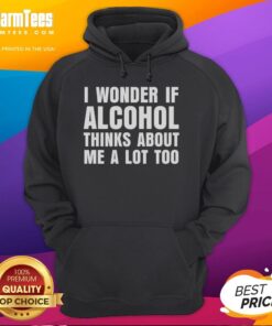 Funny hoodie featuring the phrase 'I Wonder If Alcohol Thinks About Me A Lot Too' for humor and style.