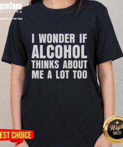 Funny ladies' tee with 'I Wonder If Alcohol Thinks About Me A Lot Too' graphic, perfect for humor-loving women.
