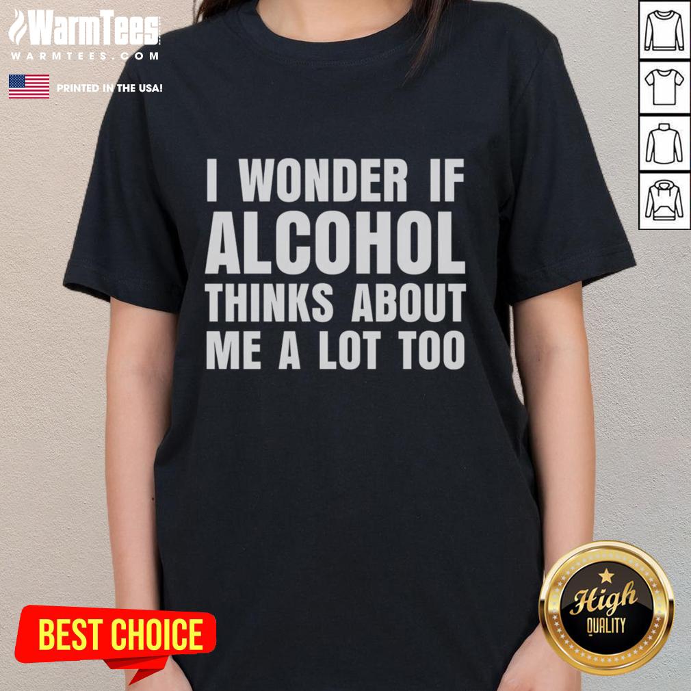 funny-i-wonder-if-alcohol-thinks-about-me-a-lot-too-ladies-tee Funny ladies' tee with 'I Wonder If Alcohol Thinks About Me A Lot Too' graphic, perfect for humor-loving women.