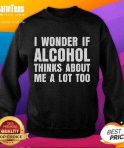 Funny I Wonder If Alcohol Thinks About Me A Lot Too sweatshirt design featuring playful typography and vibrant colors.