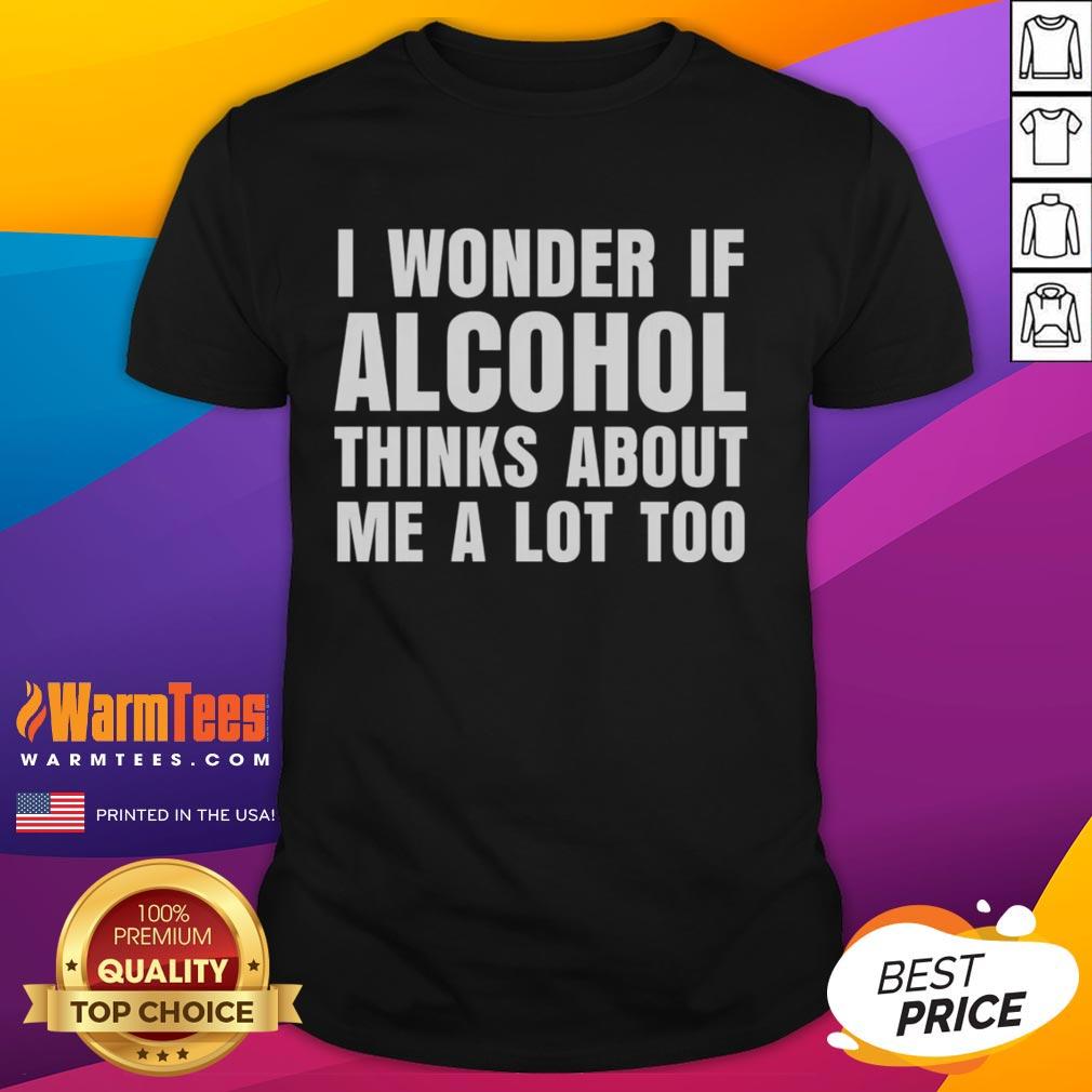 funny-i-wonder-if-alcohol-thinks-about-me-a-lot-too-t-shirt-1 Funny 'I Wonder If Alcohol Thinks About Me A Lot Too' T-Shirt design featuring humorous text for drink enthusiasts.